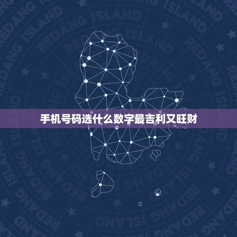 手机号码选什么数字最吉利又旺财
