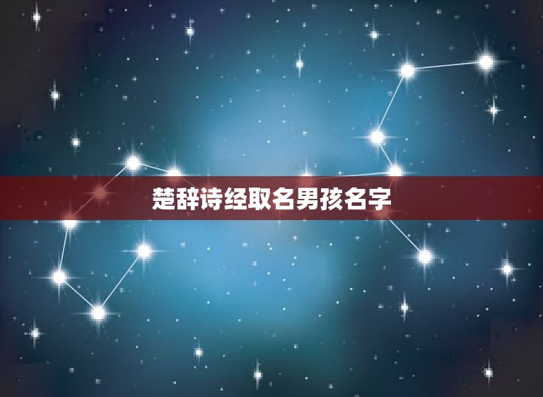 楚辞诗经取名男孩名字(古诗词中的男性名字推荐)