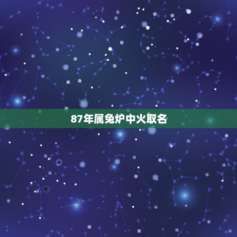 87年属兔炉中火取名(寓意吉祥的炉名推荐)