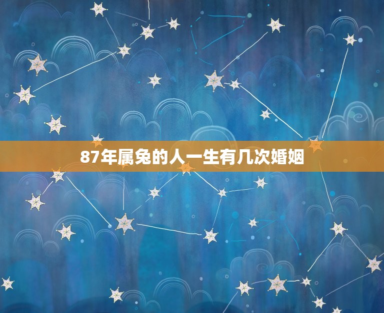 87年属兔的人一生有几次婚姻(解读生肖与婚姻的关系)