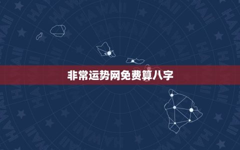 非常运势网免费算八字(解读八字命盘，预测未来运势)