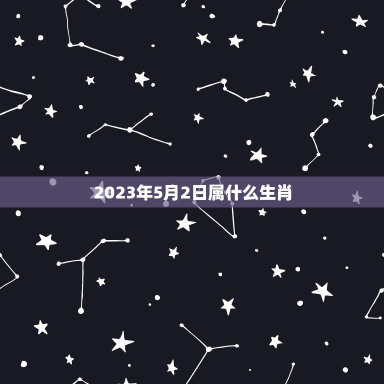 2023年5月2日属什么生肖(2023年生肖预测)