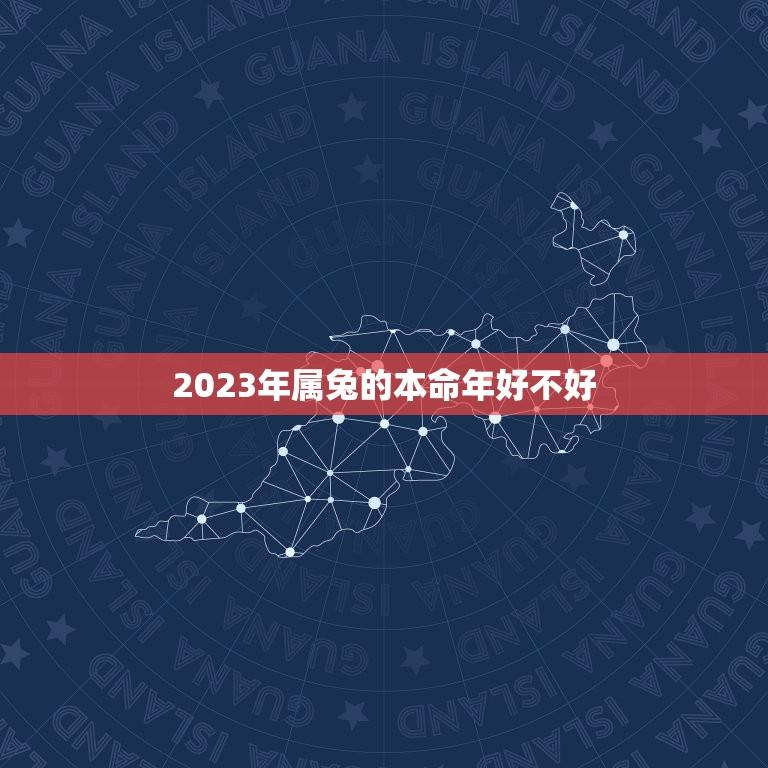 2023年属兔的本命年好不好(兔年运势解读)