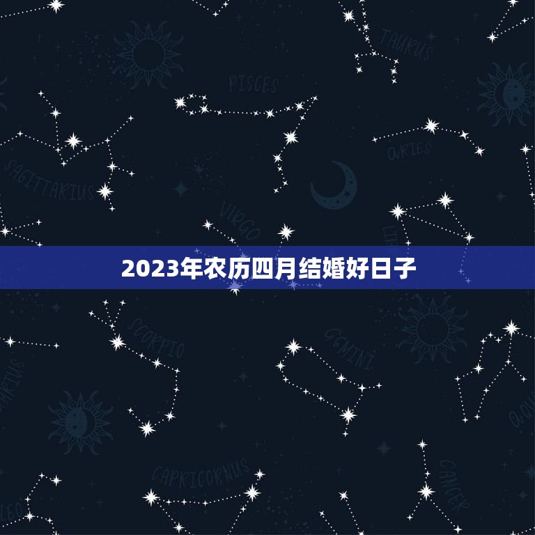 2023年农历四月结婚好日子(详解黄历中的结婚吉日)