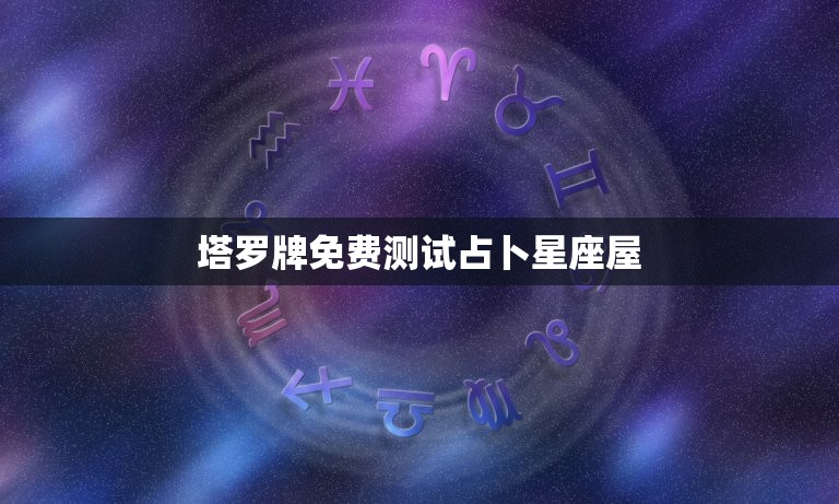塔罗牌免费测试占卜星座屋(解读塔罗牌占卜的意义)