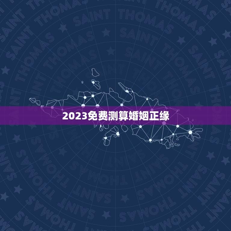 2023免费测算婚姻正缘(介绍免费婚姻测算的)