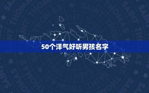 50个洋气好听男孩名字(给你的命名灵感)
