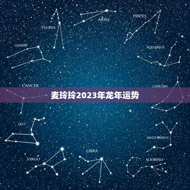 麦玲玲2023年龙年运势(详解生肖龙的命运走向)