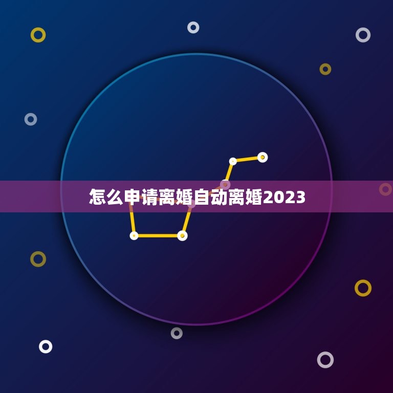 怎么申请离婚自动离婚2023(详细解读离婚程序和注意事项)