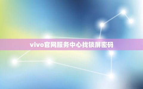 vivo服务中心找锁屏密码(vivo手机锁屏密码找程)
