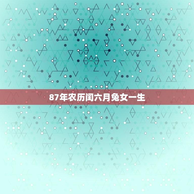87年农历闰六月兔女一生(讨论农历生肖与人生命运)