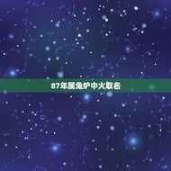 87年属兔炉中火取名(寓意吉祥的炉名推荐)