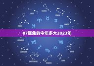 87属兔的今年多大2023年(根据生肖年份计算年龄)
