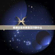 根据出生时辰查五行缺什么(五行缺失分析及改善方法)