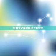 轩易文化算命算过了怎么找(了解轩易文化算命的后续服务)