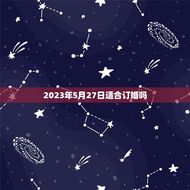 2023年5月27日适合订婚吗(订婚日期选择方法)