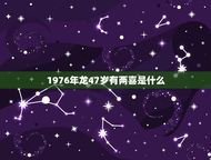 1976年龙47岁有两喜是什么(解读农历生肖和岁数的吉祥意义)
