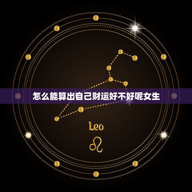 怎么能算出自己财运好不好呢女生(探秘财运预测的方法)