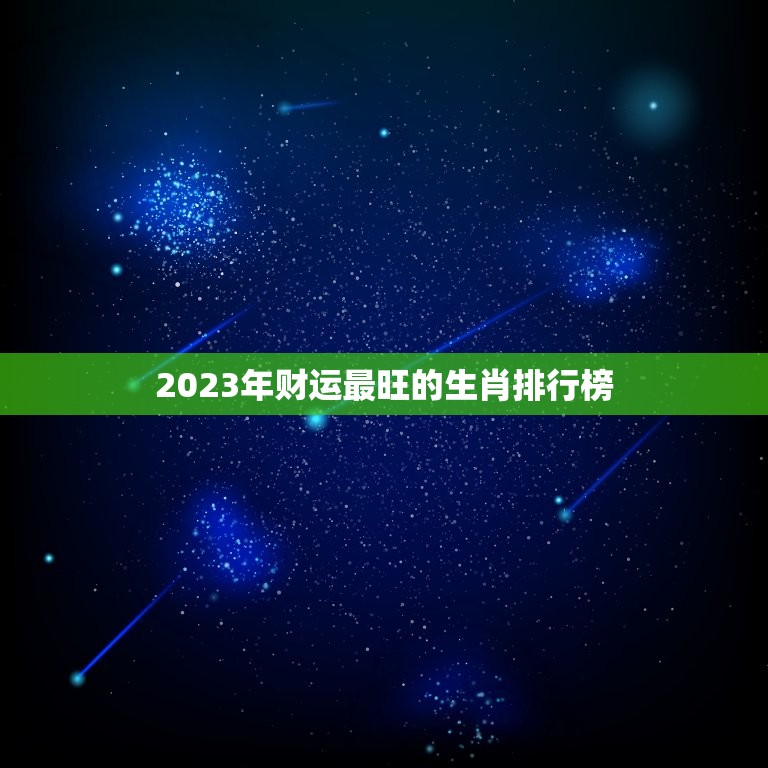 2023年财运最旺的生肖排行榜(谁将成为财富)