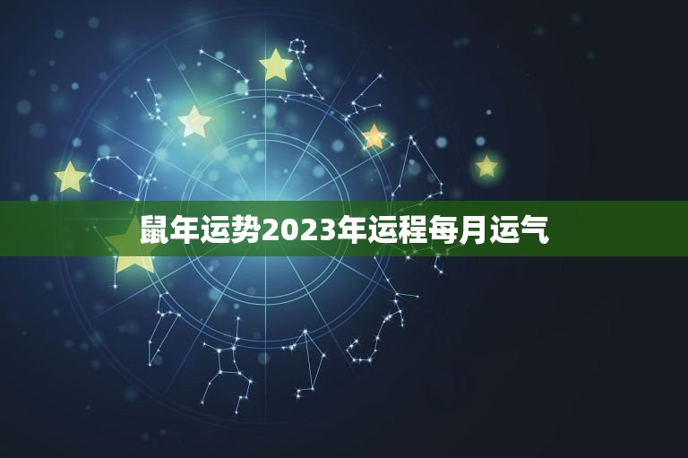 鼠年运势2023年运程每月运气(详解顺境与逆境交替)
