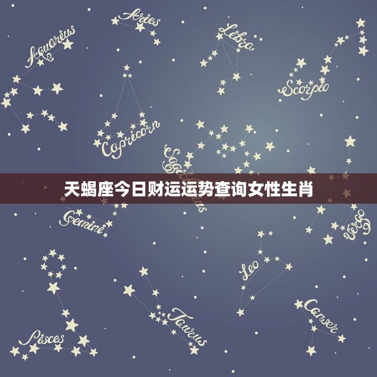 天蝎座今日财运运势查询女性生肖(解密财富运势如何)