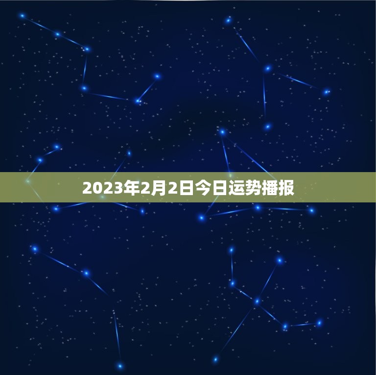 2023年2月2日今日运势播报(幸运星光璀璨财运亨通爱情甜蜜如蜜)