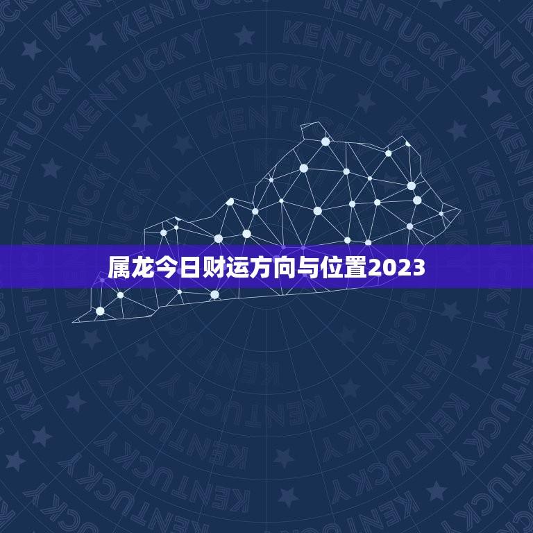 属龙今日财运方向与位置2023(如何提高财运)