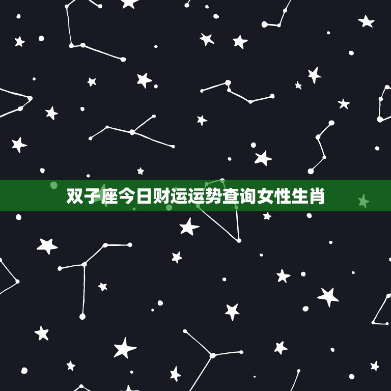 双子座今日财运运势查询女性生肖(解密财富之星是否照耀你)