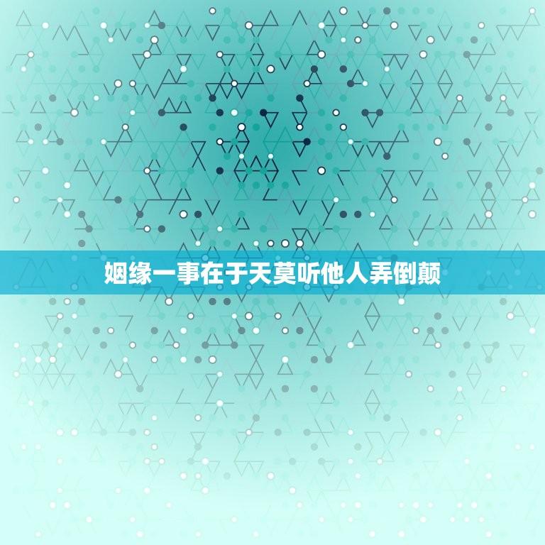 姻缘一事在于天莫听他人弄倒颠(婚姻的真正意义)