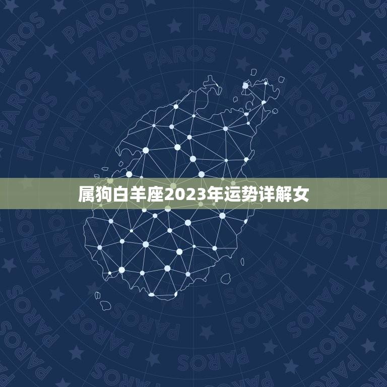 属狗白羊座2023年运势详解女(事业爱情双丰收)