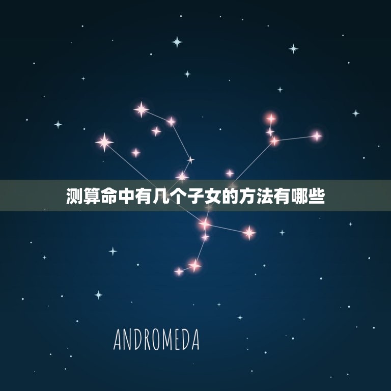 测算命中有几个子女的方法有哪些(介绍如何预测未来子女数量)
