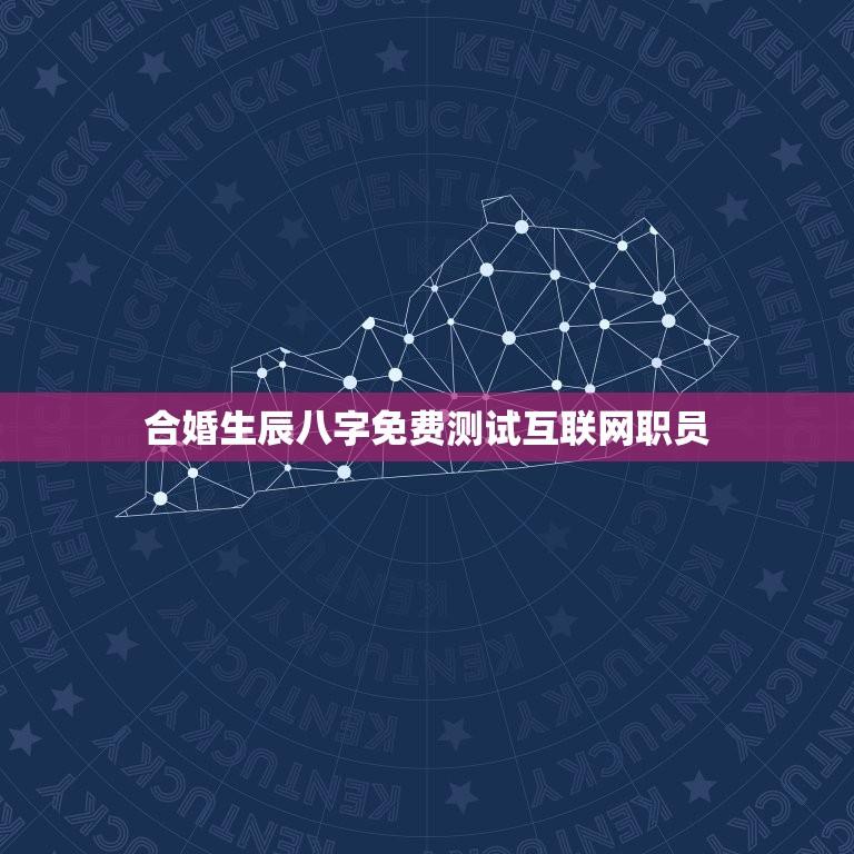合婚生辰八字免费测试互联网职员(如何找到配偶)