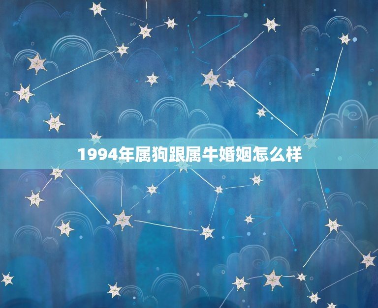 1994年属狗跟属牛婚姻怎么样(幸福还是磨合不易)