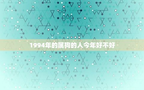 1994年的属狗的人今年好不好(狗年运势如何)
