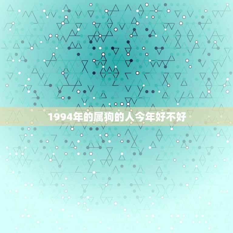 1994年的属狗的人今年好不好(狗年运势如何)