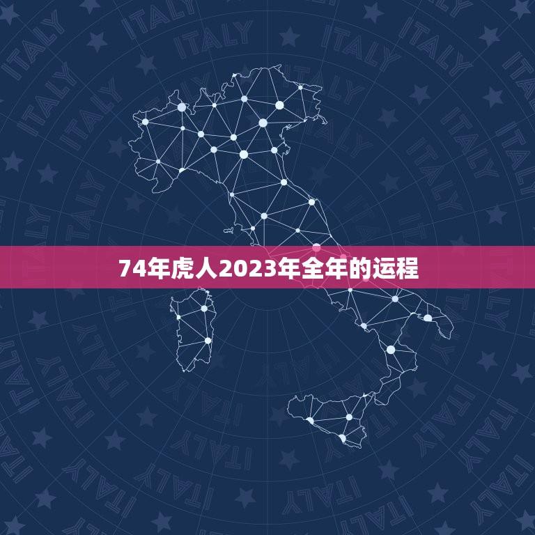 74年虎人2023年全年的运程(介绍财运旺盛事业顺利健康有所提升)