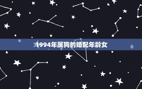 1994年属狗的婚配年龄女(如何选择最适合的结婚年龄)
