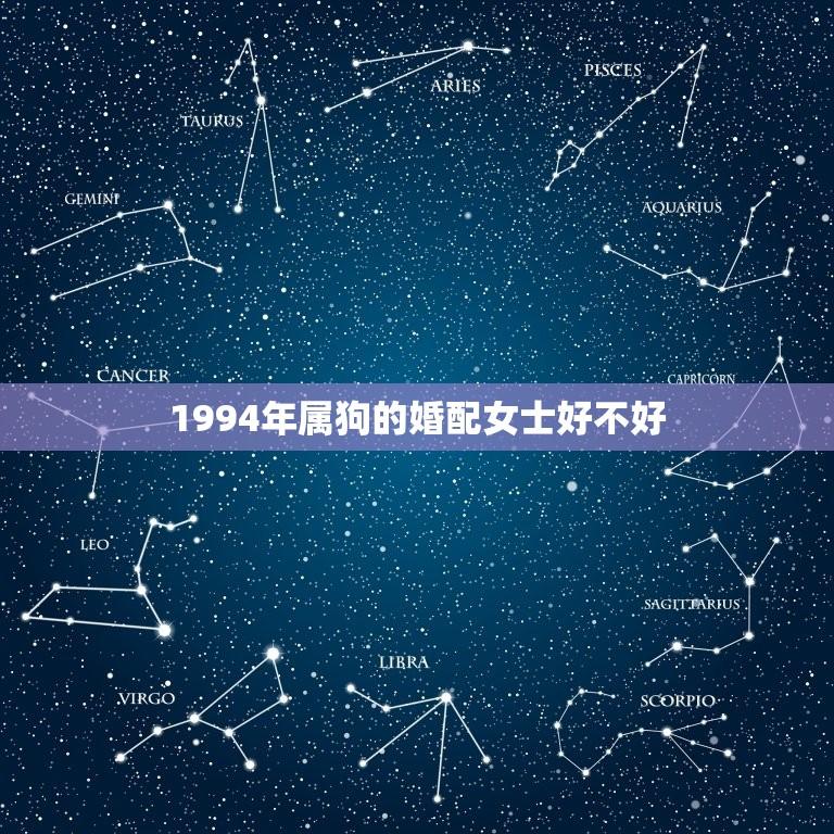 1994年属狗的婚配女士好不好(如何选择婚姻对象)