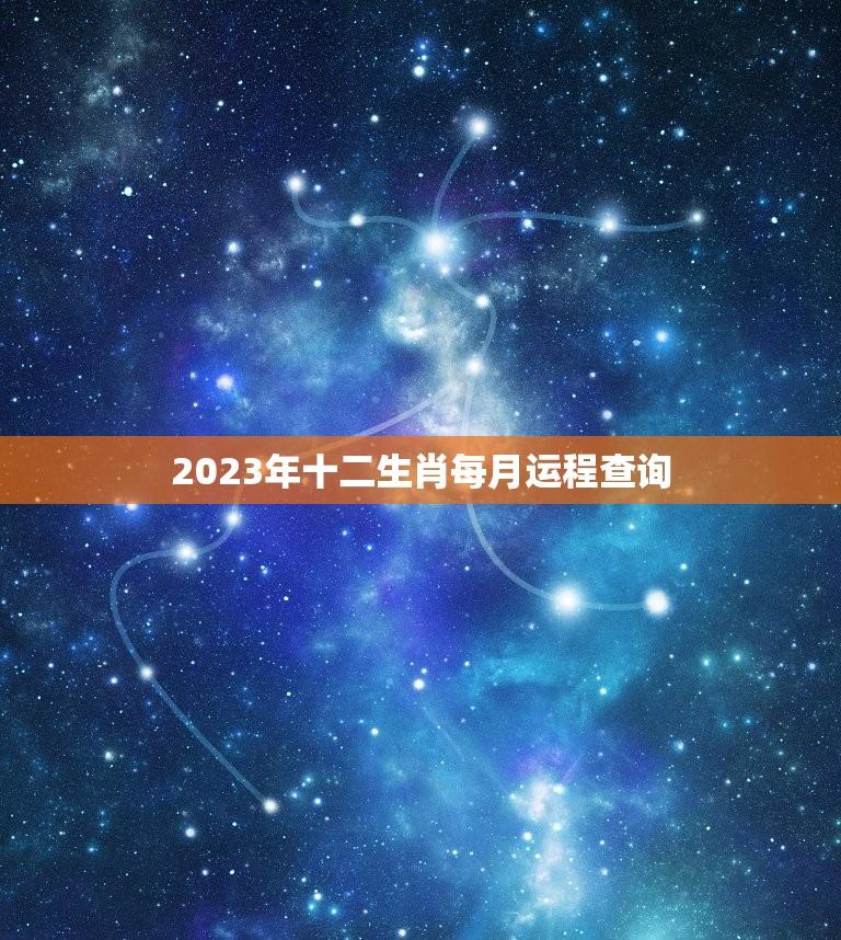 2023年十二生肖每月运程查询(详解运势如何)