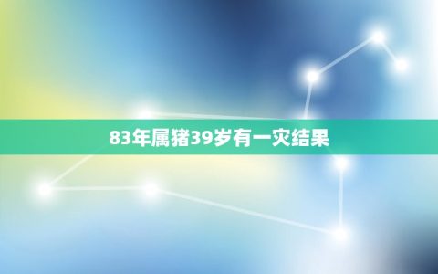 83年属猪39岁有一灾结果(命运多舛坚定前行)