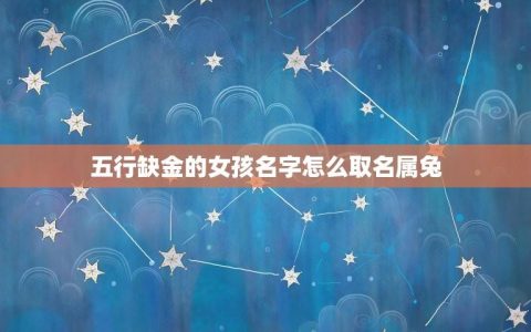 五行缺金的女孩名字怎么取名属兔(如何选择适合的名字)
