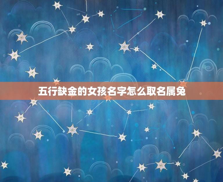 五行缺金的女孩名字怎么取名属兔(如何选择适合的名字)