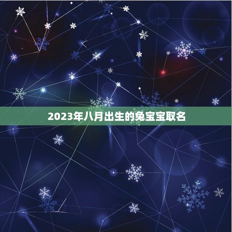 2023年八月出生的兔宝宝取名(创意取名指南)