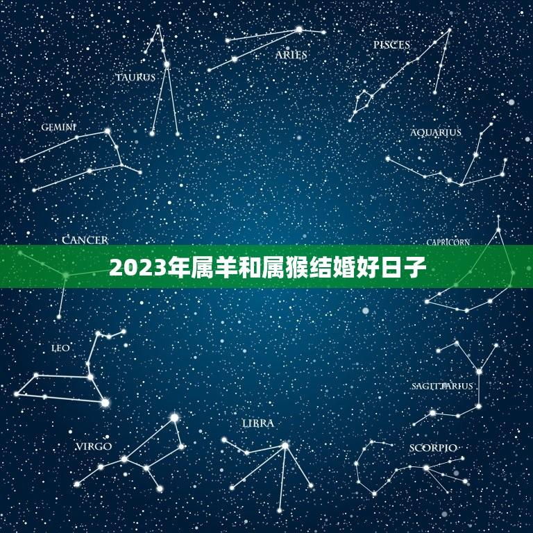 2023年属羊和属猴结婚好日子(如何选择)