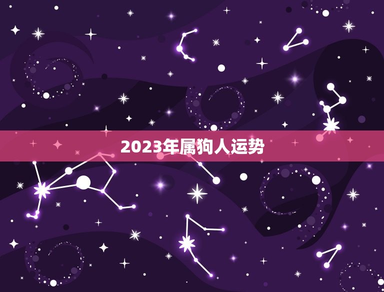 2023年属狗人运势(财运旺盛事业顺利感情平稳)