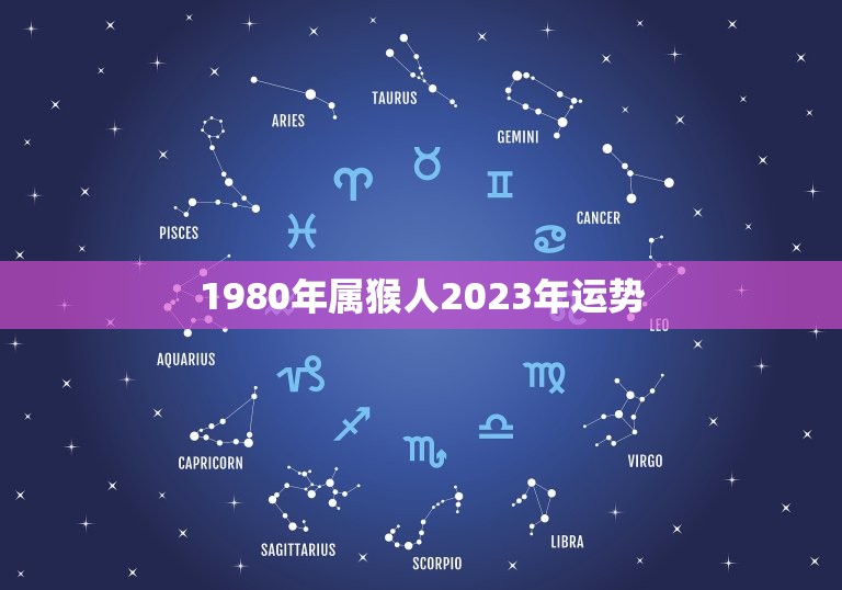 1980年属猴人2023年运势(猴年大吉财运亨通)