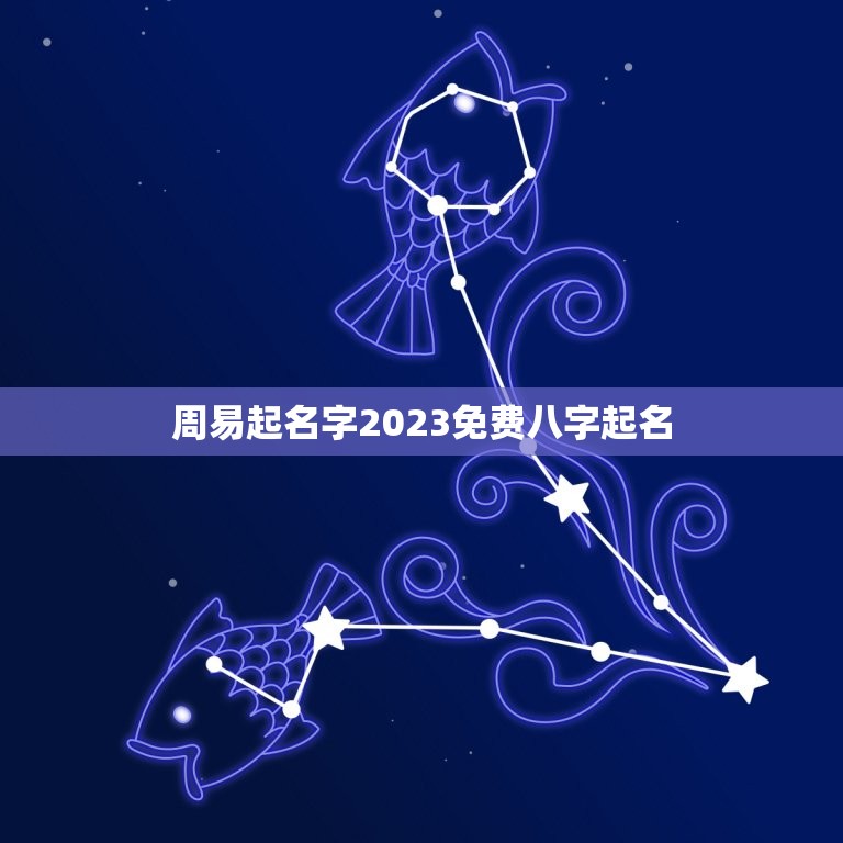 周易起名字2023免费八字起名(为您解读命理助力人生成功)