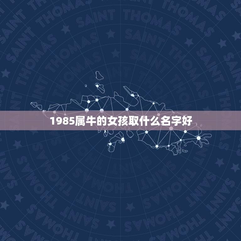 1985属牛的女孩取什么名字好(如何选择最适合的名字)