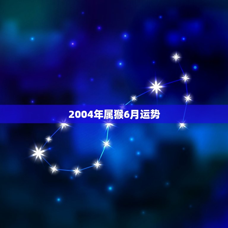 2004年属猴6月运势(喜事频繁财运亨通)