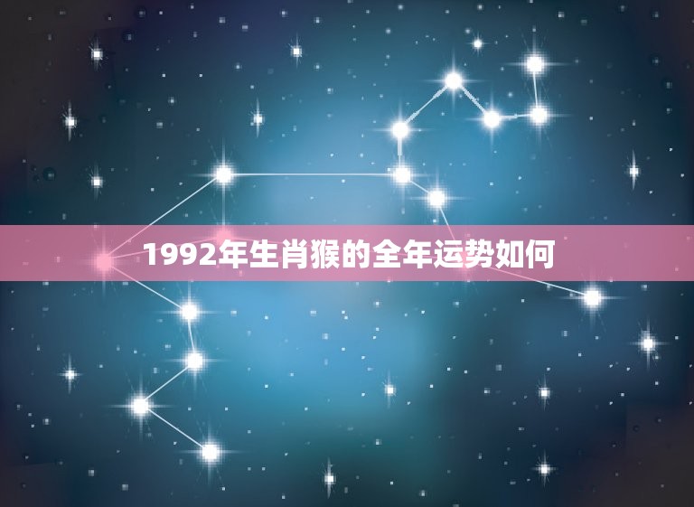 1992年生肖猴的全年运势如何(机遇与挑战并存)